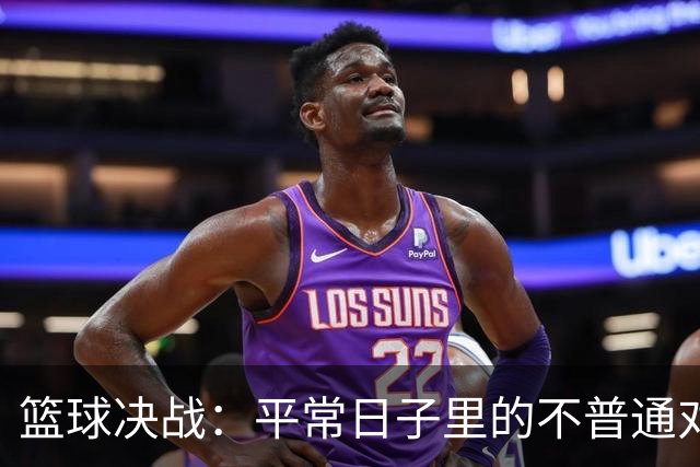 篮球决战：平常日子里的不普通对决
