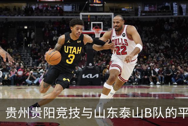 贵州贵阳竞技与山东泰山B队的平局大战，精彩纷呈！