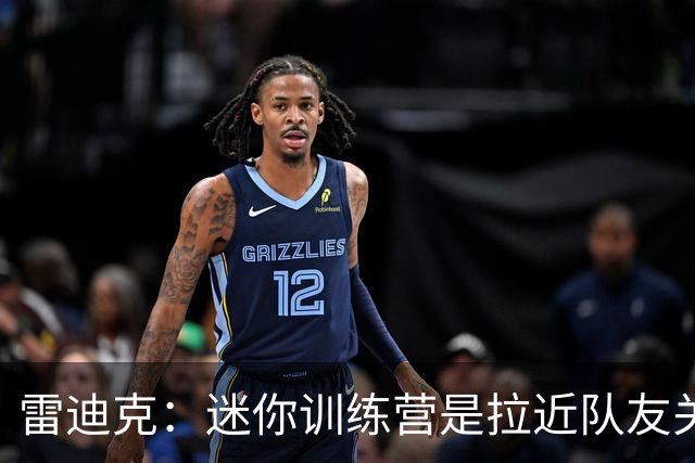 雷迪克：迷你训练营是拉近队友关系的魔法工具