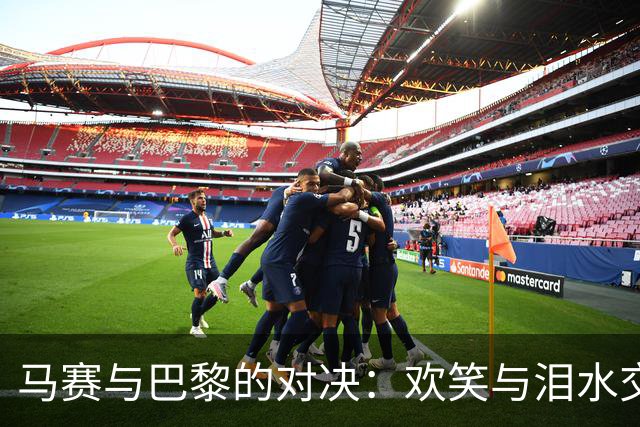 马赛与巴黎的对决：欢笑与泪水交织，极端球迷再开“黑”！